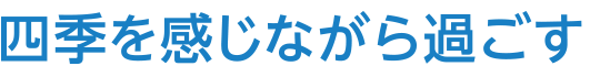 四季を感じながら過ごす