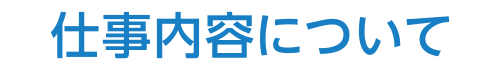 仕事内容について